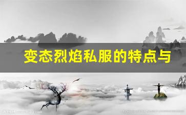 变态烈焰私服的特点与优势解析