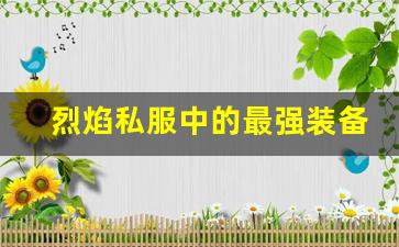 烈焰私服中的最强装备获取途径