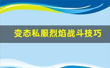 变态私服烈焰战斗技巧：如何轻松击败对手