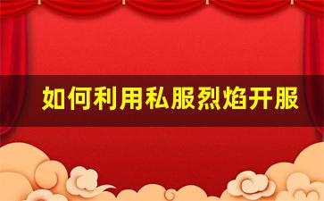 如何利用私服烈焰开服表优化游戏时间安排