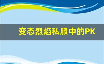 变态烈焰私服中的PK策略与战术分析