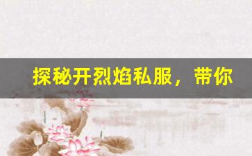探秘开烈焰私服，带你进入热血冒险世界