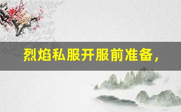 烈焰私服开服前准备，帮助你快速上手