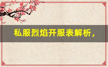 私服烈焰开服表解析，了解更多开服信息
