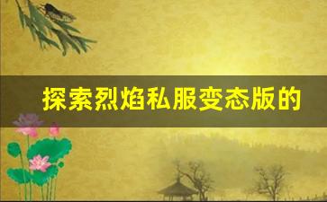 探索烈焰私服变态版的独特战斗系统