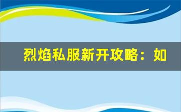 烈焰私服新开攻略：如何快速上手新服